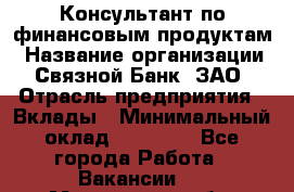 Консультант по финансовым продуктам › Название организации ­ Связной Банк, ЗАО › Отрасль предприятия ­ Вклады › Минимальный оклад ­ 22 800 - Все города Работа » Вакансии   . Мурманская обл.,Оленегорск г.